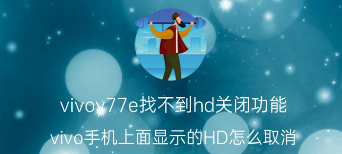 vivoy77e找不到hd关闭功能 vivo手机上面显示的HD怎么取消？